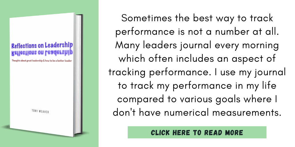 Excerpt from Reflections on Leadership:

"Sometimes the best way to track performance is not a number at all. Many leaders journal every morning which often includes an aspect of tracking performance. I use my journal to track my performance in my life compared to various goals where I don't have numerical measurements."

Click here to read more.